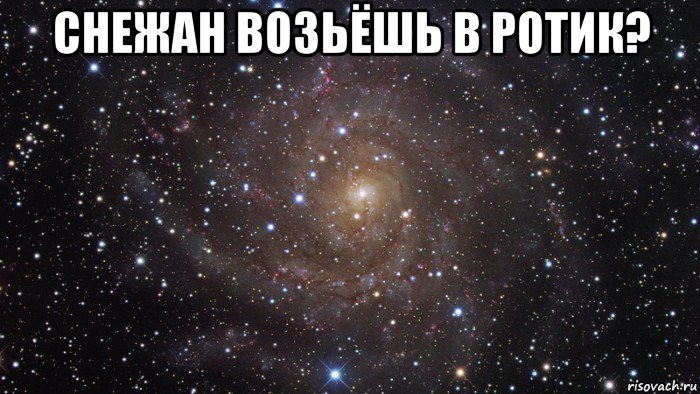 снежан возьёшь в ротик? , Мем  Космос (офигенно)