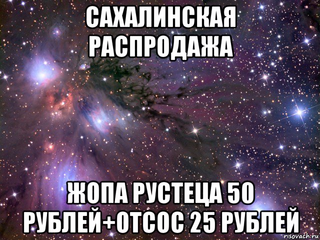 сахалинская распродажа жопа рустеца 50 рублей+отсос 25 рублей, Мем Космос