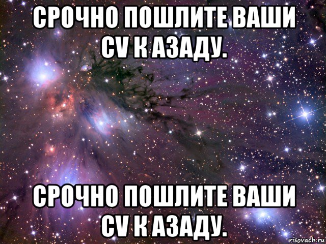 срочно пошлите ваши cv к азаду. срочно пошлите ваши cv к азаду., Мем Космос