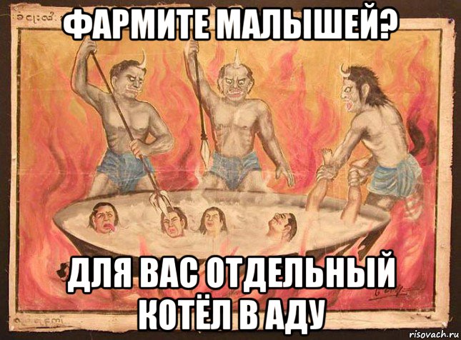 фармите малышей? для вас отдельный котёл в аду