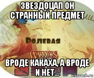 звездоцап он странный предмет вроде какаха, а вроде и нет...
