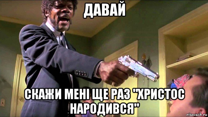 давай скажи мені ще раз "христос народився"