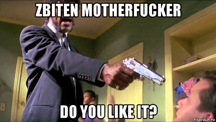 zbiten motherfucker do you like it?