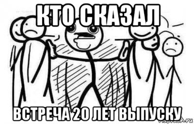 кто сказал встреча 20 лет выпуску