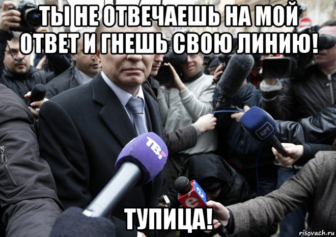 ты не отвечаешь на мой ответ и гнешь свою линию! тупица!
