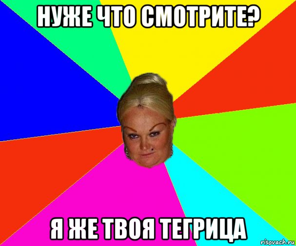 нуже что смотрите? я же твоя тегрица