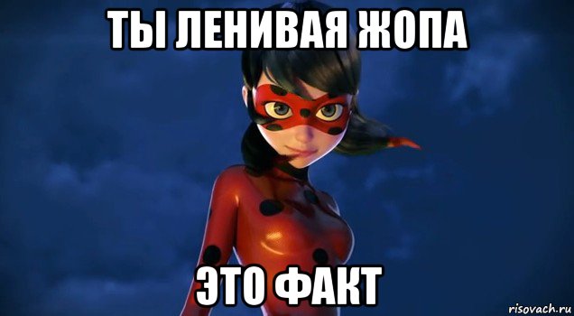 ты ленивая жопа это факт
