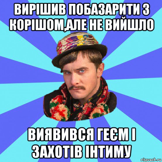 вирішив побазарити з корішом,але не вийшло виявився геєм і захотів інтиму