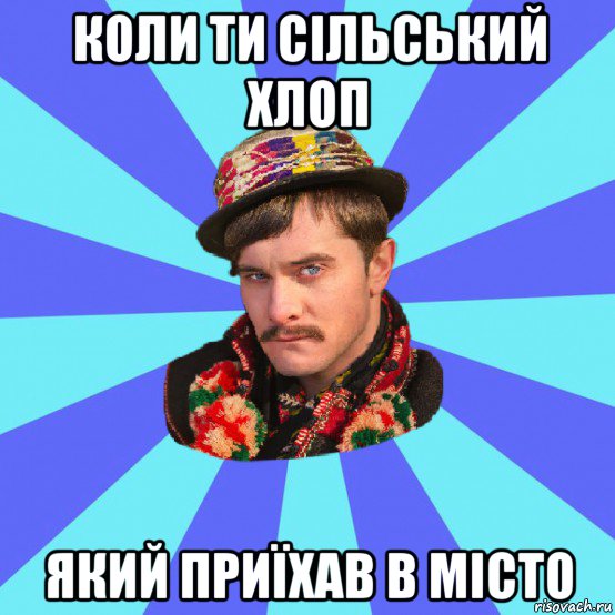 коли ти сільський хлоп який приїхав в місто