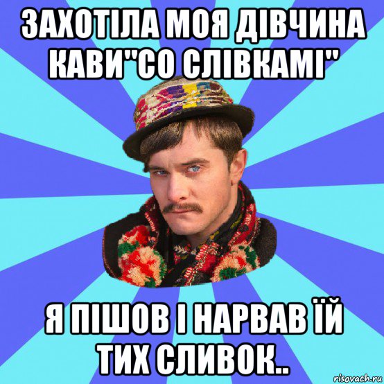 захотіла моя дівчина кави"со слівкамі" я пішов і нарвав їй тих сливок..