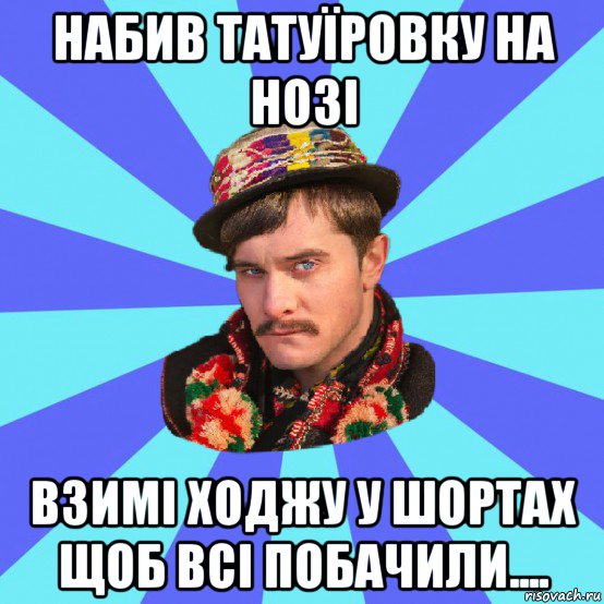 набив татуїровку на нозі взимі ходжу у шортах щоб всі побачили....