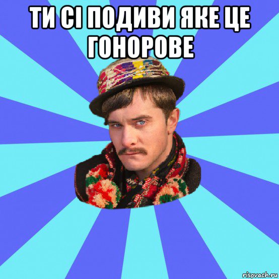 ти сі подиви яке це гонорове 