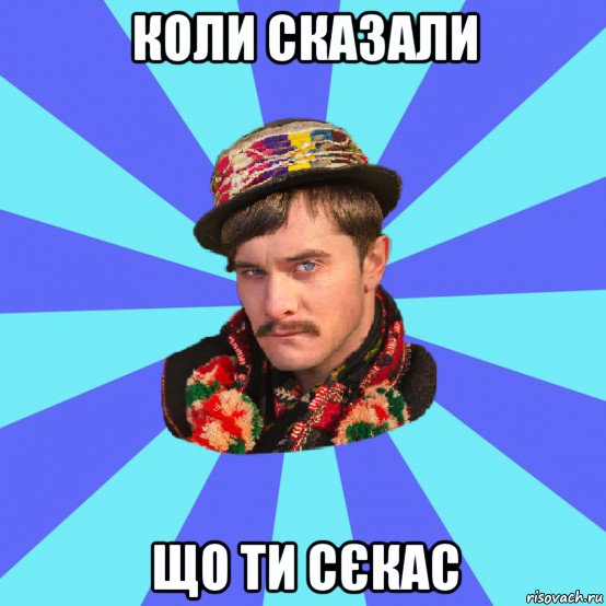 коли сказали що ти сєкас
