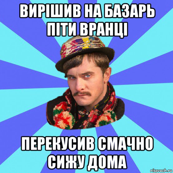вирішив на базарь піти вранці перекусив смачно сижу дома