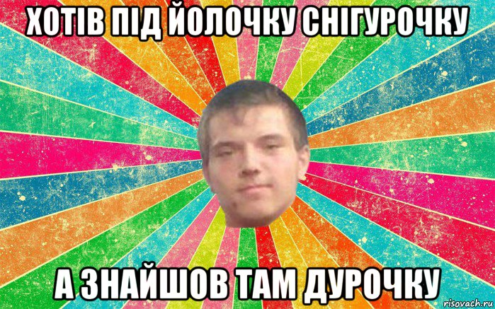 хотів під йолочку снігурочку а знайшов там дурочку