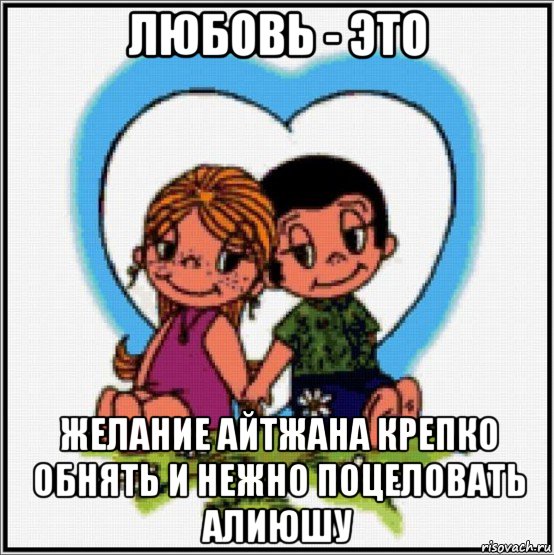 любовь - это желание айтжана крепко обнять и нежно поцеловать алиюшу, Мем Love is