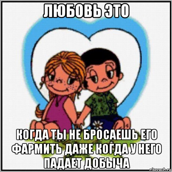 любовь это когда ты не бросаешь его фармить даже когда у него падает добыча, Мем Love is