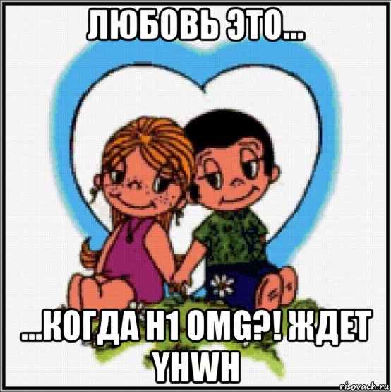 любовь это... ...когда h1 omg?! ждет yhwh, Мем Love is