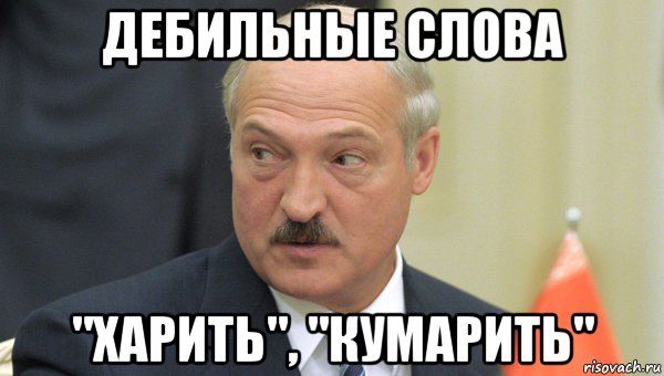 дебильные слова "харить", "кумарить", Мем Лукашенко