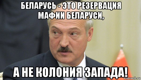 беларусь - это резервация мафии беларуси, а не колония запада!, Мем Лукашенко