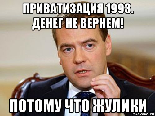 приватизация 1993. денег не вернем! потому что жулики, Мем  Медведев нельзя так просто