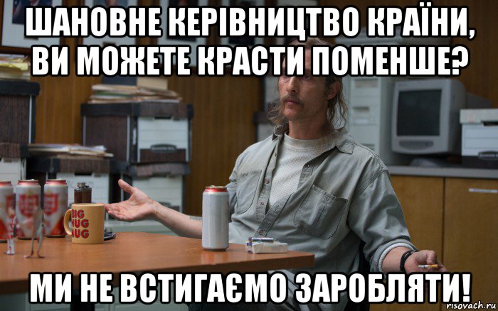 шановне керівництво країни, ви можете красти поменше? ми не встигаємо заробляти!