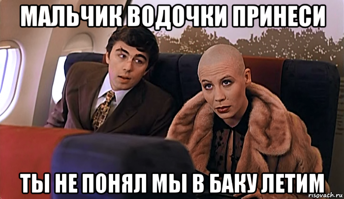 мальчик водочки принеси ты не понял мы в баку летим, Мем МАЛЬЧИК ТЫ НЕ ПОНЯЛ ВОДОЧКИ НАМ 