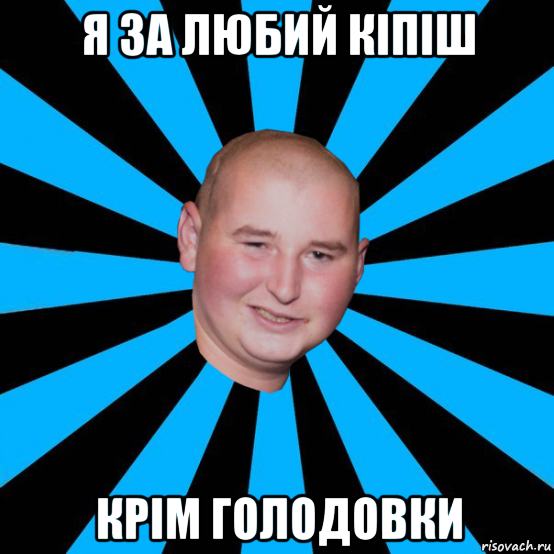 я за любий кіпіш крім голодовки