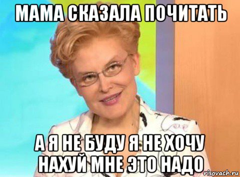 мама сказала почитать а я не буду я не хочу нахуй мне это надо