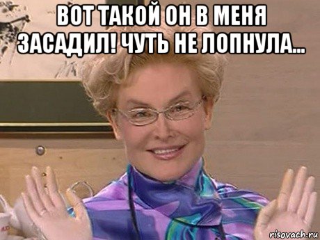 вот такой он в меня засадил! чуть не лопнула... , Мем Елена Малышева