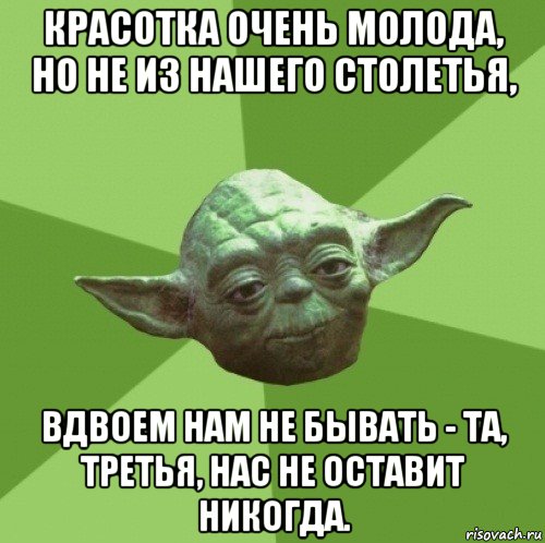 красотка очень молода, но не из нашего столетья, вдвоем нам не бывать - та, третья, нас не оставит никогда., Мем Мастер Йода