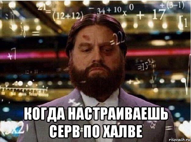  когда настраиваешь серв по халве