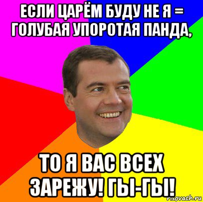 если царём буду не я = голубая упоротая панда, то я вас всех зарежу! гы-гы!, Мем  Медведев advice