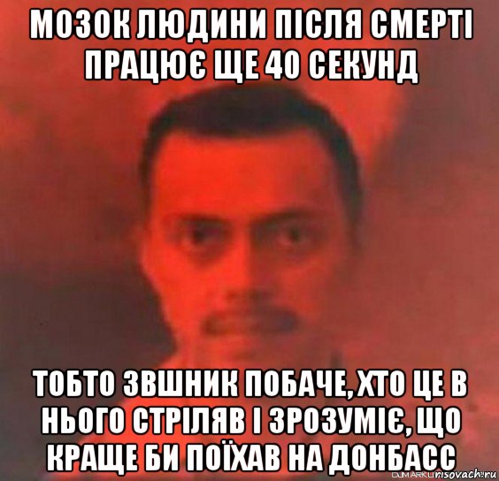 мозок людини після смерті працює ще 40 секунд тобто звшник побаче, хто це в нього стріляв і зрозуміє, що краще би поїхав на донбасс