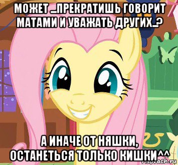 может ...прекратишь говорит матами и уважать других..? а иначе от няшки, останеться только кишки^^