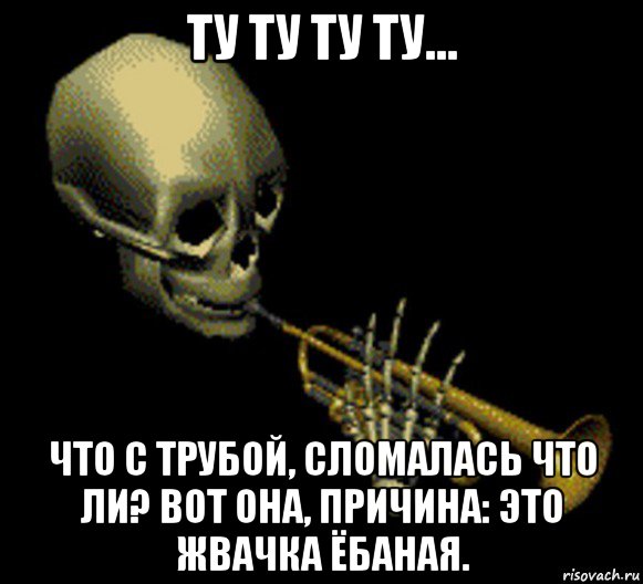 ту ту ту ту... что с трубой, сломалась что ли? вот она, причина: это жвачка ёбаная.