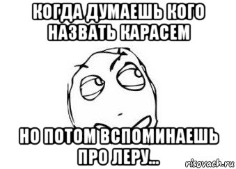 когда думаешь кого назвать карасем но потом вспоминаешь про леру..., Мем Мне кажется или