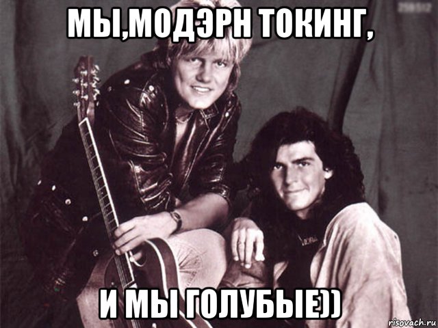 мы,модэрн токинг, и мы голубые)), Мем Modern Talking