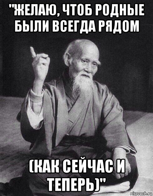 "желаю, чтоб родные были всегда рядом (как сейчас и теперь)", Мем Монах-мудрец (сэнсей)