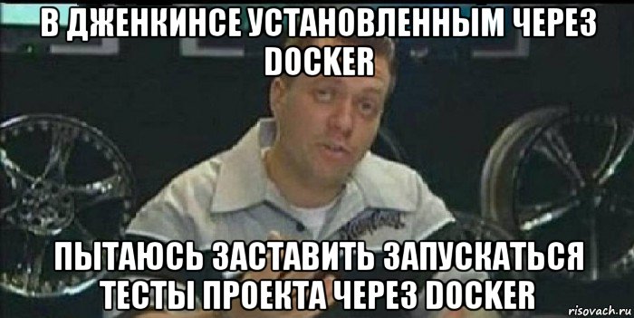 в дженкинсе установленным через docker пытаюсь заставить запускаться тесты проекта через docker, Мем Монитор (тачка на прокачку)