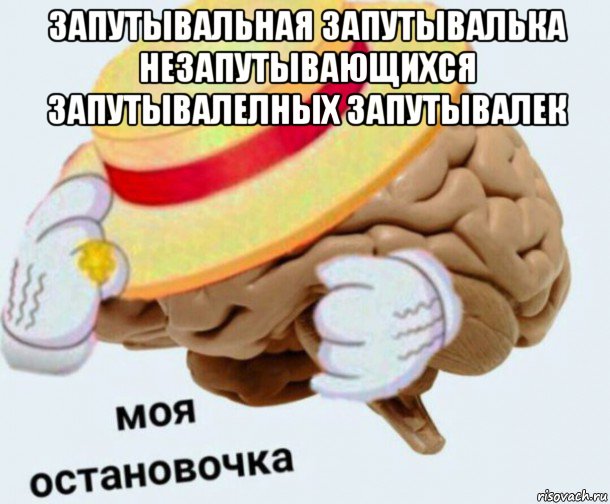 запутывальная запутывалька незапутывающихся запутывалелных запутывалек , Мем   Моя остановочка мозг