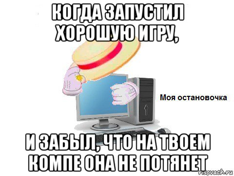 когда запустил хорошую игру, и забыл, что на твоем компе она не потянет, Мем  Моя остановочка
