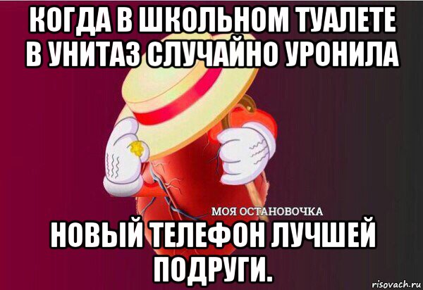 когда в школьном туалете в унитаз случайно уронила новый телефон лучшей подруги., Мем Моя Остановочка