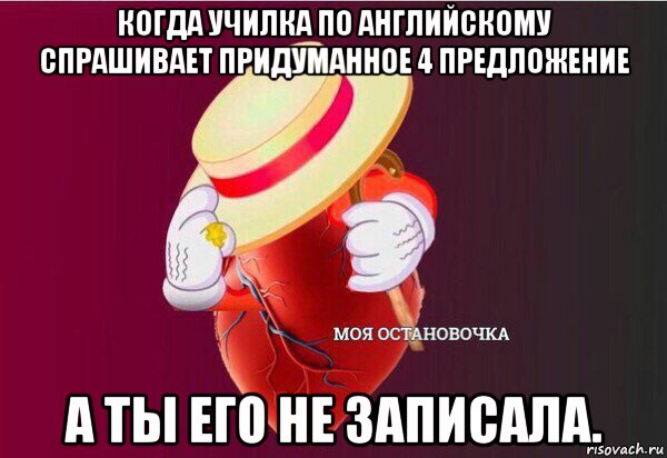 когда училка по английскому спрашивает придуманное 4 предложение а ты его не записала.