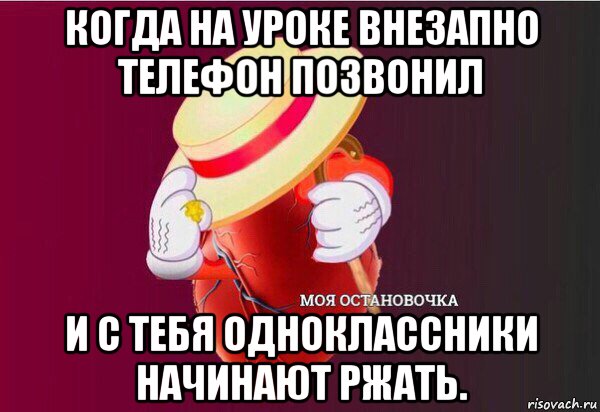 когда на уроке внезапно телефон позвонил и с тебя одноклассники начинают ржать.