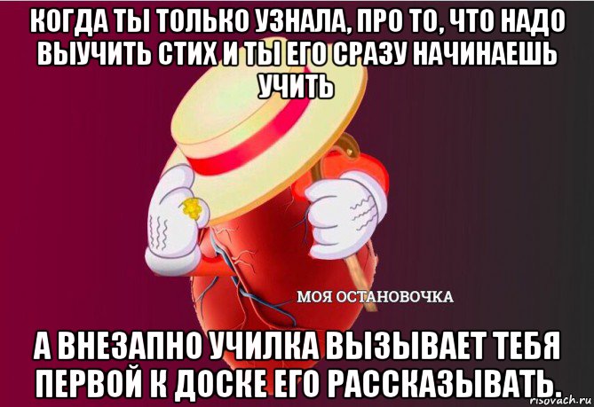 когда ты только узнала, про то, что надо выучить стих и ты его сразу начинаешь учить а внезапно училка вызывает тебя первой к доске его рассказывать., Мем   Моя остановочка