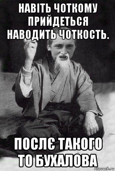 навіть чоткому прийдеться наводить чоткость. послє такого то бухалова, Мем Мудрий паца