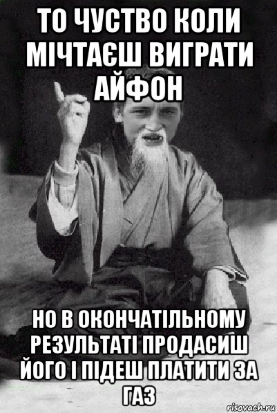 то чуство коли мічтаєш виграти айфон но в окончатільному результаті продасиш його і підеш платити за газ, Мем Мудрий паца