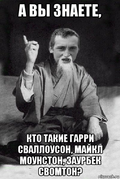 а вы знаете, кто такие гарри сваллоусон, майкл моунстон, заурбек свомтон?, Мем Мудрий паца