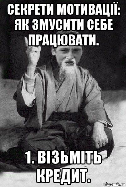 секрети мотивації: як змусити себе працювати. 1. візьміть кредит., Мем Мудрий паца